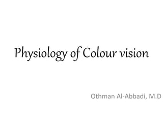 Physiology of Colour vision
Othman Al-Abbadi, M.D
 