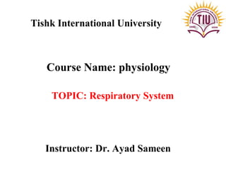 Tishk International University
Course Name: physiology
TOPIC: Respiratory System
Instructor: Dr. Ayad Sameen
 