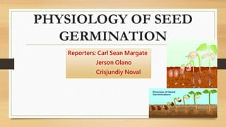 PHYSIOLOGY OF SEED
GERMINATION
Reporters: Carl Sean Margate
Jerson Olano
Crisjundiy Noval
 
