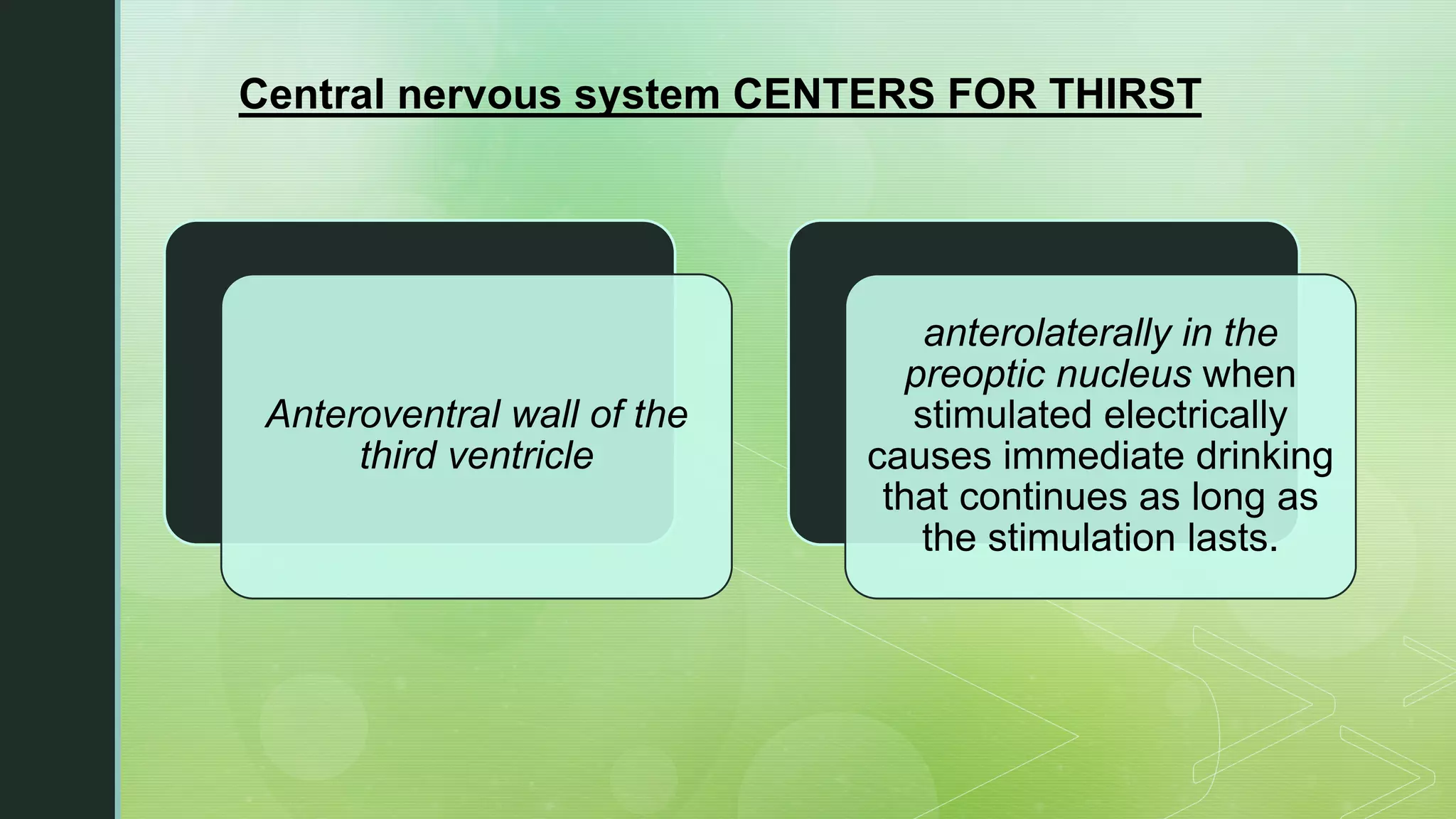 Central nervous system CENTERS FOR THIRST
Anteroventral wall of the
third ventricle
anterolaterally in the
preoptic nucleus when
stimulated electrically
causes immediate drinking
that continues as long as
the stimulation lasts.
 