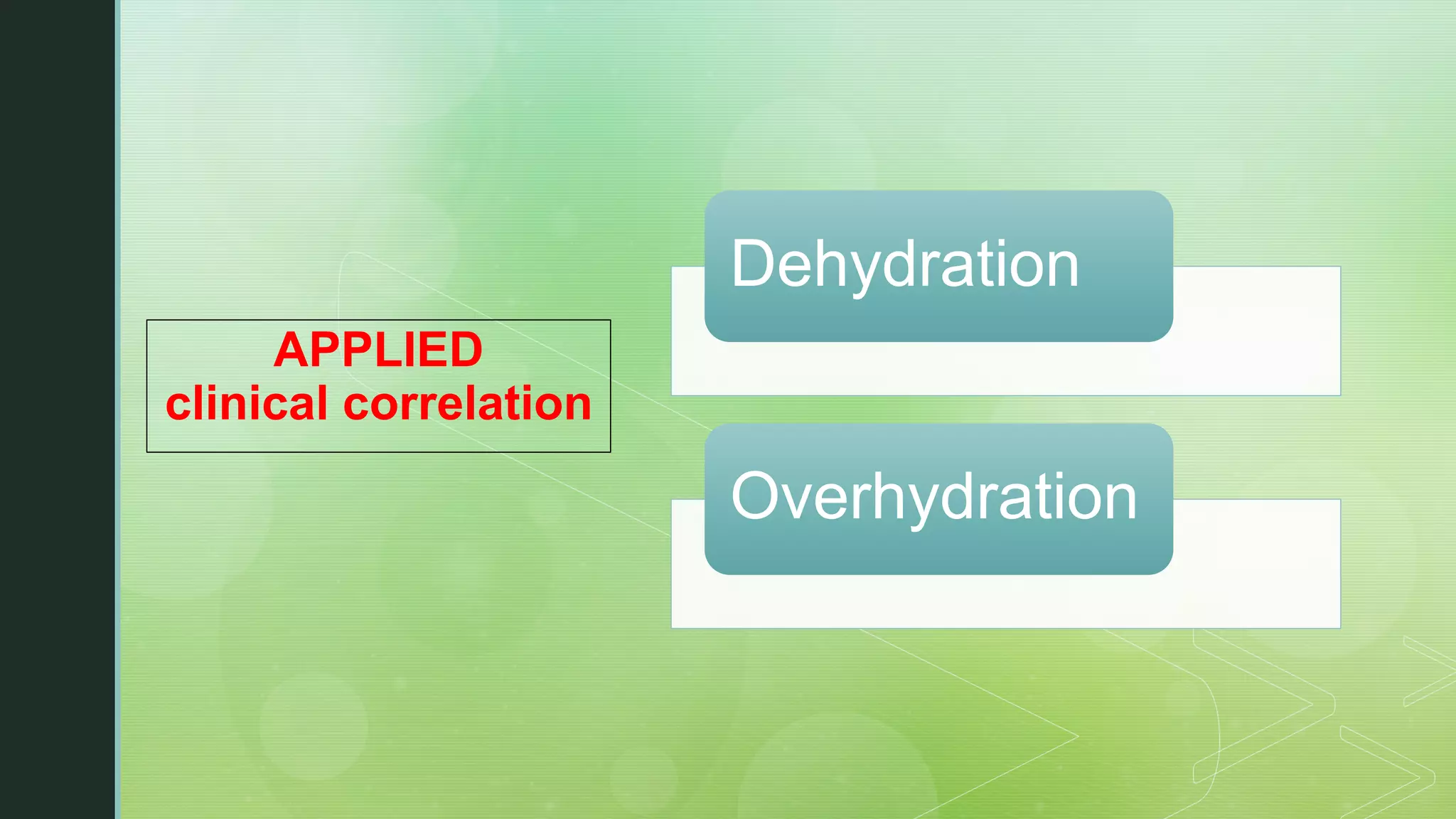 APPLIED
clinical correlation
Dehydration
Overhydration
 