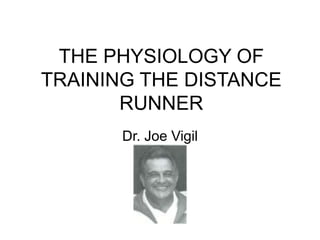 THE PHYSIOLOGY OF
TRAINING THE DISTANCE
RUNNER
Dr. Joe Vigil
 