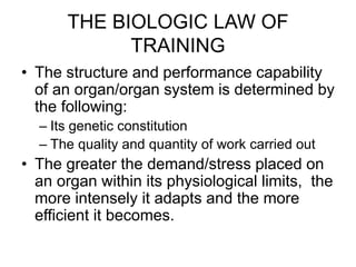 THE BIOLOGIC LAW OF
TRAINING
• The structure and performance capability
of an organ/organ system is determined by
the foll...