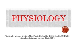 PHYSIOLOGY
Written by Michael Mutisya Msc, Public Health Bsc Public Health (JKUAT),
clinical,medicine and surgery (Kmtc ) Nrb
 