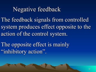 16
16
The feedback signals from controlled
The feedback signals from controlled
system produces effect opposite to the
system produces effect opposite to the
action of the control system.
action of the control system.
The opposite effect is mainly
The opposite effect is mainly
“inhibitory action”.
“inhibitory action”.
Negative feedback
Negative feedback
 