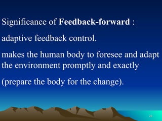 24
24
Significance of Feedback-forward :
adaptive feedback control.
makes the human body to foresee and adapt
the environment promptly and exactly
(prepare the body for the change).
 