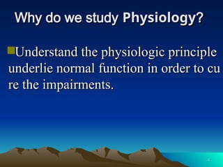 4
4
Why do we study
Why do we study Physiology
Physiology?
?
Understand the physiologic principle
Understand the physiologic principle
underlie normal function in order to cu
underlie normal function in order to cu
re the impairments.
re the impairments.
 