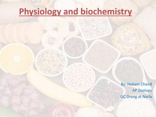 Physiology and biochemistry
By: Hukam Chand
AP Zoology
GC Drang at Narla
 