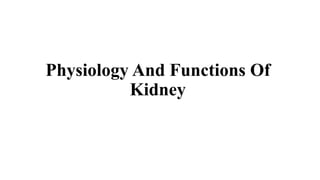 Physiology And Functions Of
Kidney
 