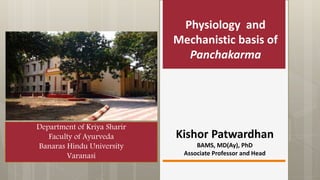 Physiology and
Mechanistic basis of
Panchakarma
Kishor Patwardhan
BAMS, MD(Ay), PhD
Associate Professor and Head
Department of Kriya Sharir
Faculty of Ayurveda
Banaras Hindu University
Varanasi
 