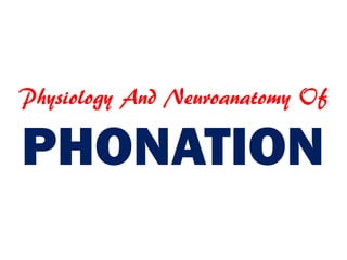 Physiology And Neuroanatomy Of
PHONATION
 