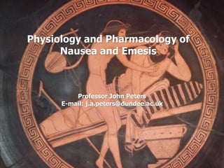 Physiology and Pharmacology of
Nausea and Emesis
Professor John Peters
E-mail: j.a.peters@dundee.ac.uk
 