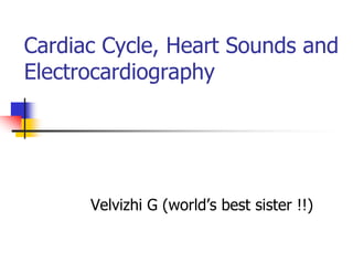 Cardiac Cycle, Heart Sounds and
Electrocardiography
Velvizhi G (world’s best sister !!)
 