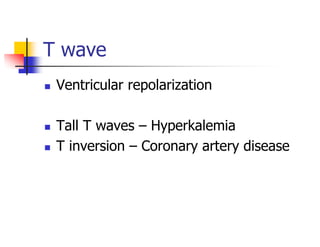 T wave
Ventricular repolarization
Tall T waves – Hyperkalemia
T inversion – Coronary artery disease
 