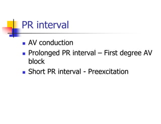PR interval
AV conduction
Prolonged PR interval – First degree AV
block
Short PR interval - Preexcitation
 