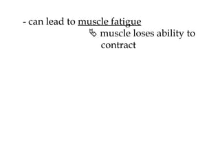 - can lead to  muscle fatigue    muscle loses ability to   contract 