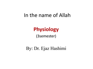 In the name of Allah
Physiology
(3semester)
By: Dr. Ejaz Hashimi
 