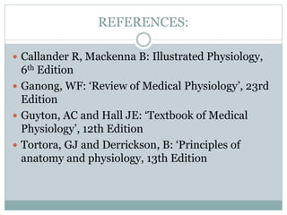 REFERENCES:
 Callander R, Mackenna B: Illustrated Physiology,
6th Edition
 Ganong, WF: ‘Review of Medical Physiology’, 2...