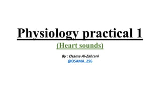 Physiology practical 1
(Heart sounds)
By : Osama Al-Zahrani
@OSAMA_Z96
 