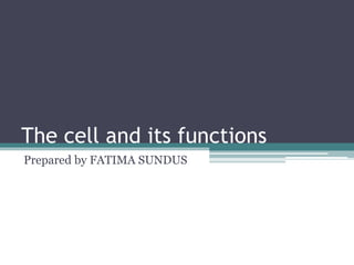 The cell and its functions
Prepared by FATIMA SUNDUS
 