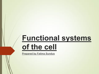 Functional systems
of the cell
Prepared by Fatima Sundus
 