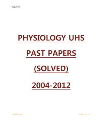 [Type here] 
PHYSIOLOGY UHS 
PAST PAPERS 
(SOLVED) 
2004-2012 
Nishtar ken Page 1 of 128 
 