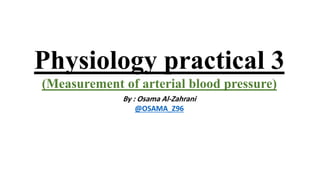 Physiology practical 3
(Measurement of arterial blood pressure)
By : Osama Al-Zahrani
@OSAMA_Z96
 