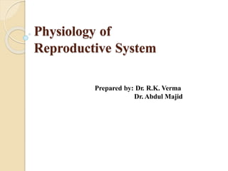 Physiology of
Reproductive System
Prepared by: Dr. R.K. Verma
Dr. Abdul Majid
 