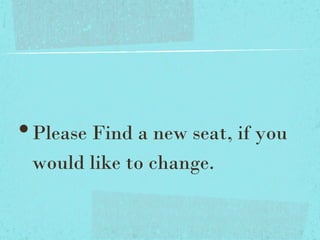 •Please Find a new seat, if you
would like to change.
 