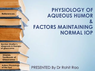 PHYSIOLOGY OF
AQUEOUS HUMOR
&
FACTORS MAINTAINING
NORMAL IOP

PRESENTED By Dr Rohit Rao

 