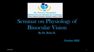 Seminar on Physiology of
Binocular Vision
By Dr. Roby D.
October 2022
10/18/2022 1
 