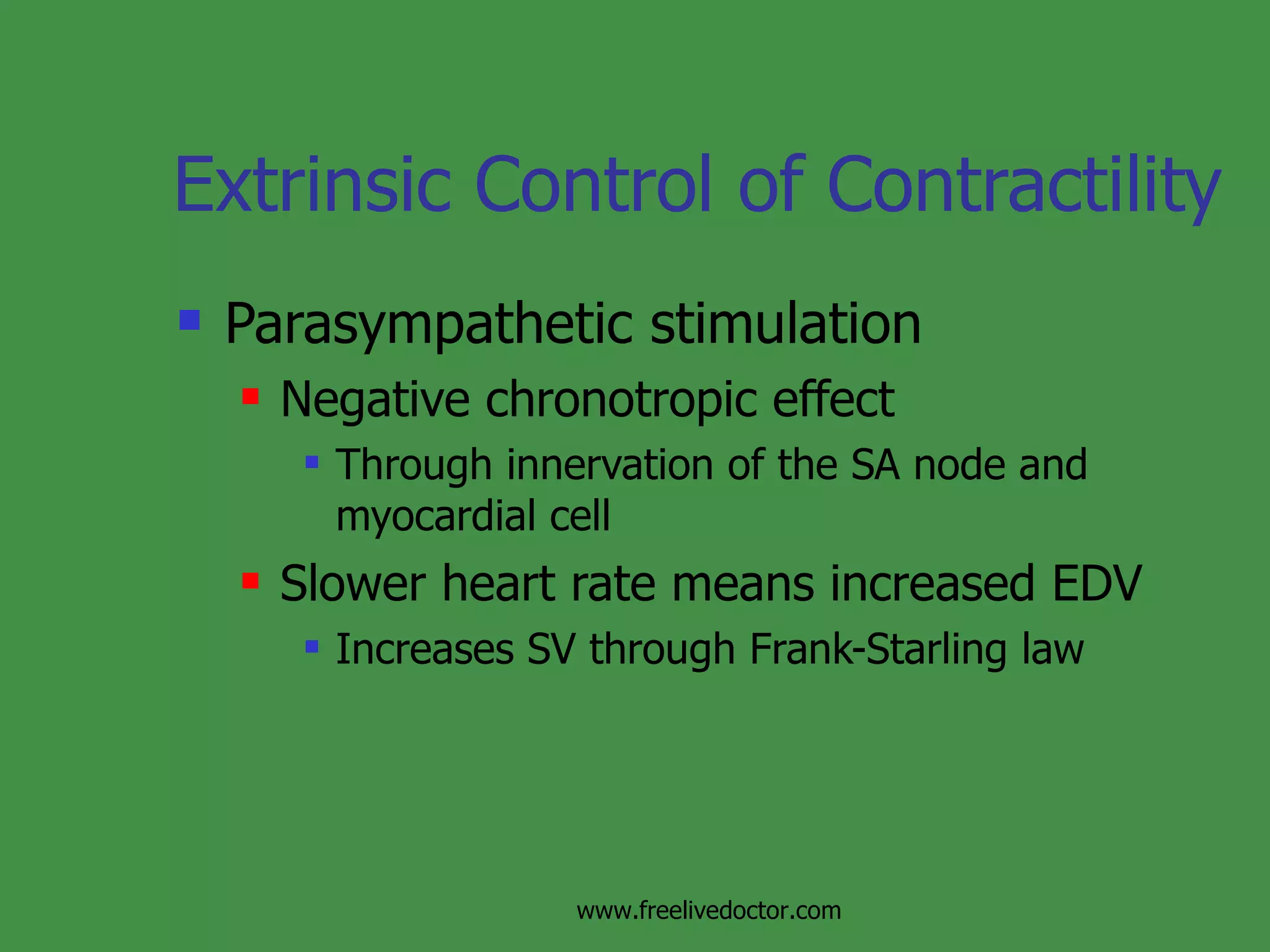 Extrinsic Control of Contractility Parasympathetic stimulation Negative chronotropic effect Through innervation of the SA node and myocardial cell Slower heart rate means increased EDV Increases SV through Frank-Starling law www.freelivedoctor.com 