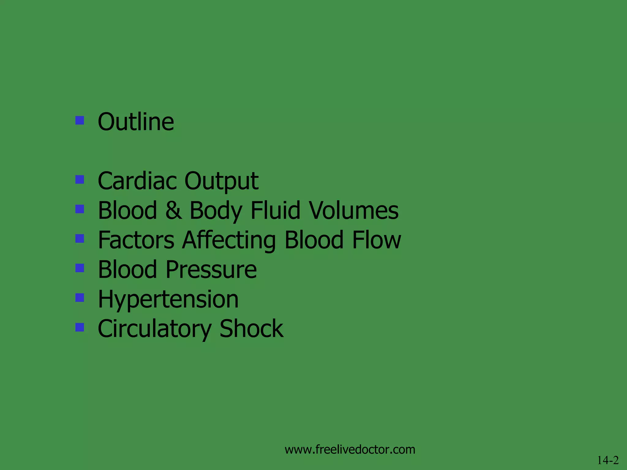 Outline Cardiac Output Blood & Body Fluid Volumes Factors Affecting Blood Flow Blood Pressure Hypertension Circulatory Shock 14-2 www.freelivedoctor.com 