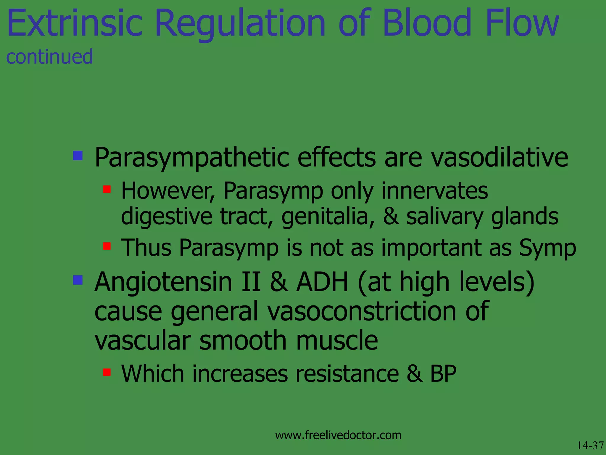Parasympathetic effects are vasodilative However, Parasymp only innervates digestive tract, genitalia, & salivary glands Thus Parasymp is not as important as Symp Angiotensin II & ADH (at high levels) cause general vasoconstriction of vascular smooth muscle Which increases resistance & BP Extrinsic Regulation of Blood Flow  continued 14-37 www.freelivedoctor.com 