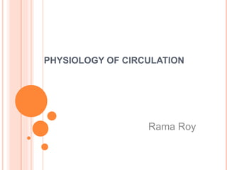 PHYSIOLOGY OF CIRCULATION
Rama Roy
 