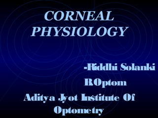 CORNEAL
PHYSIOLOGY
-Riddhi Solanki
B.Optom
Aditya Jyot Institute Of
Optometry
 
