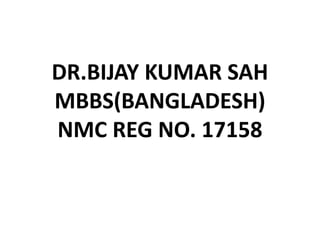 DR.BIJAY KUMAR SAH
MBBS(BANGLADESH)
NMC REG NO. 17158
 