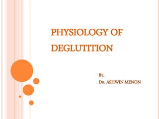 PHYSIOLOGY OF
DEGLUTITION
BY,
DR. ASHWIN MENON
 