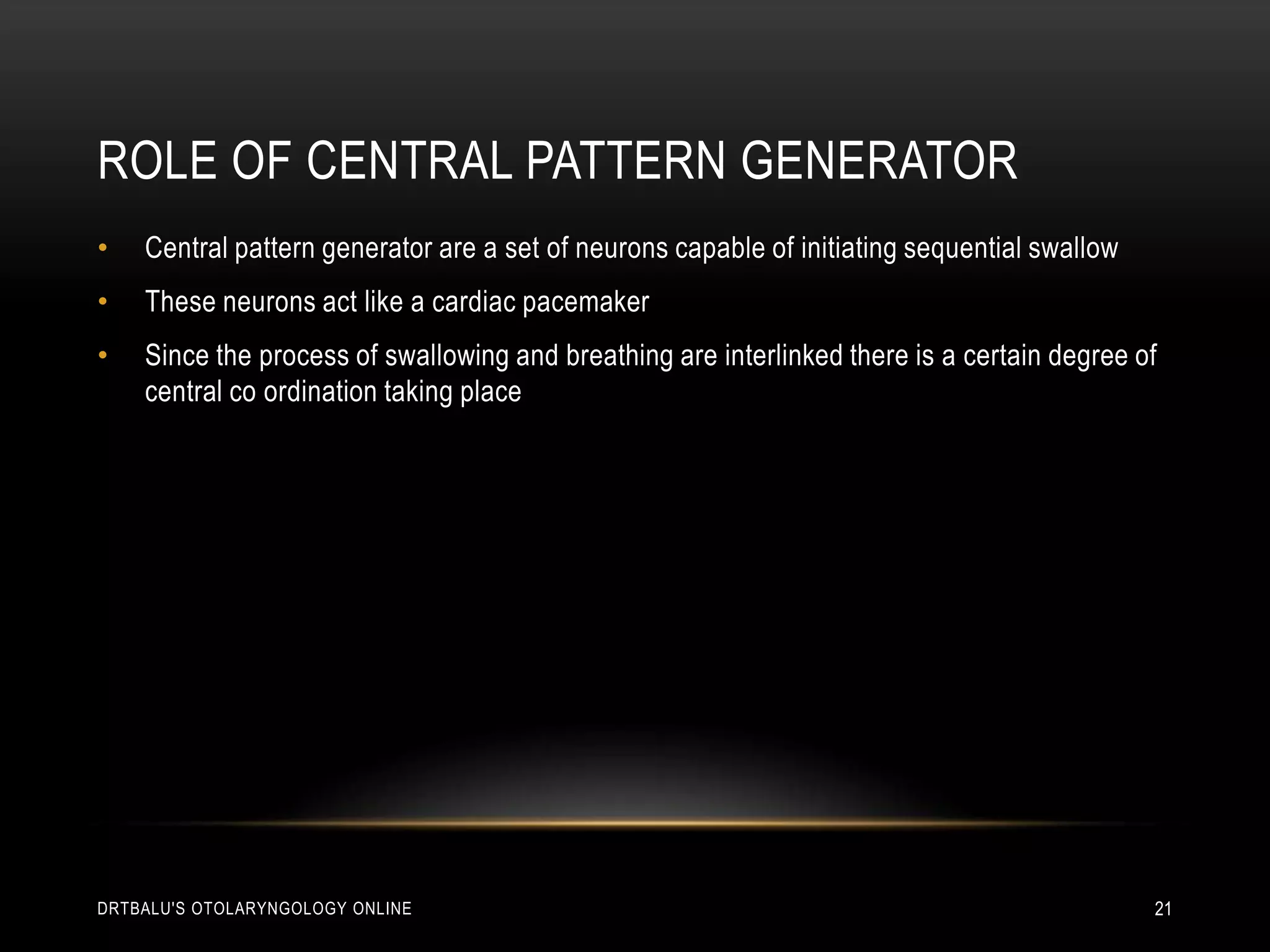 Role of central pattern generatorCentral pattern generator are a set of neurons capable of initiating sequential swallowThese neurons act like a cardiac pacemakerSince the process of swallowing and breathing are interlinked there is a certain degree of central co ordination taking placedrtbalu's otolaryngology online21