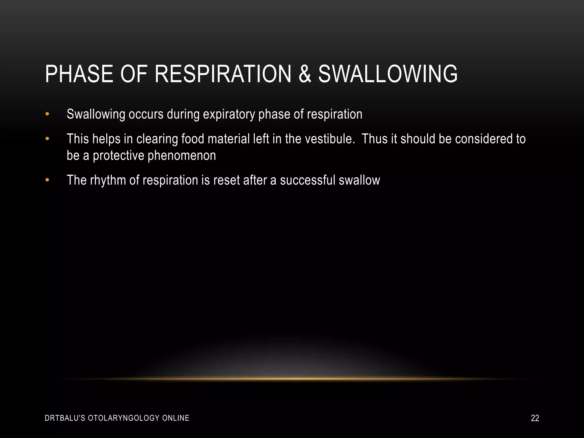 Phase of respiration & swallowingSwallowing occurs during expiratory phase of respirationThis helps in clearing food material left in the vestibule.  Thus it should be considered to be a protective phenomenon The rhythm of respiration is reset after a successful swallowdrtbalu's otolaryngology online22