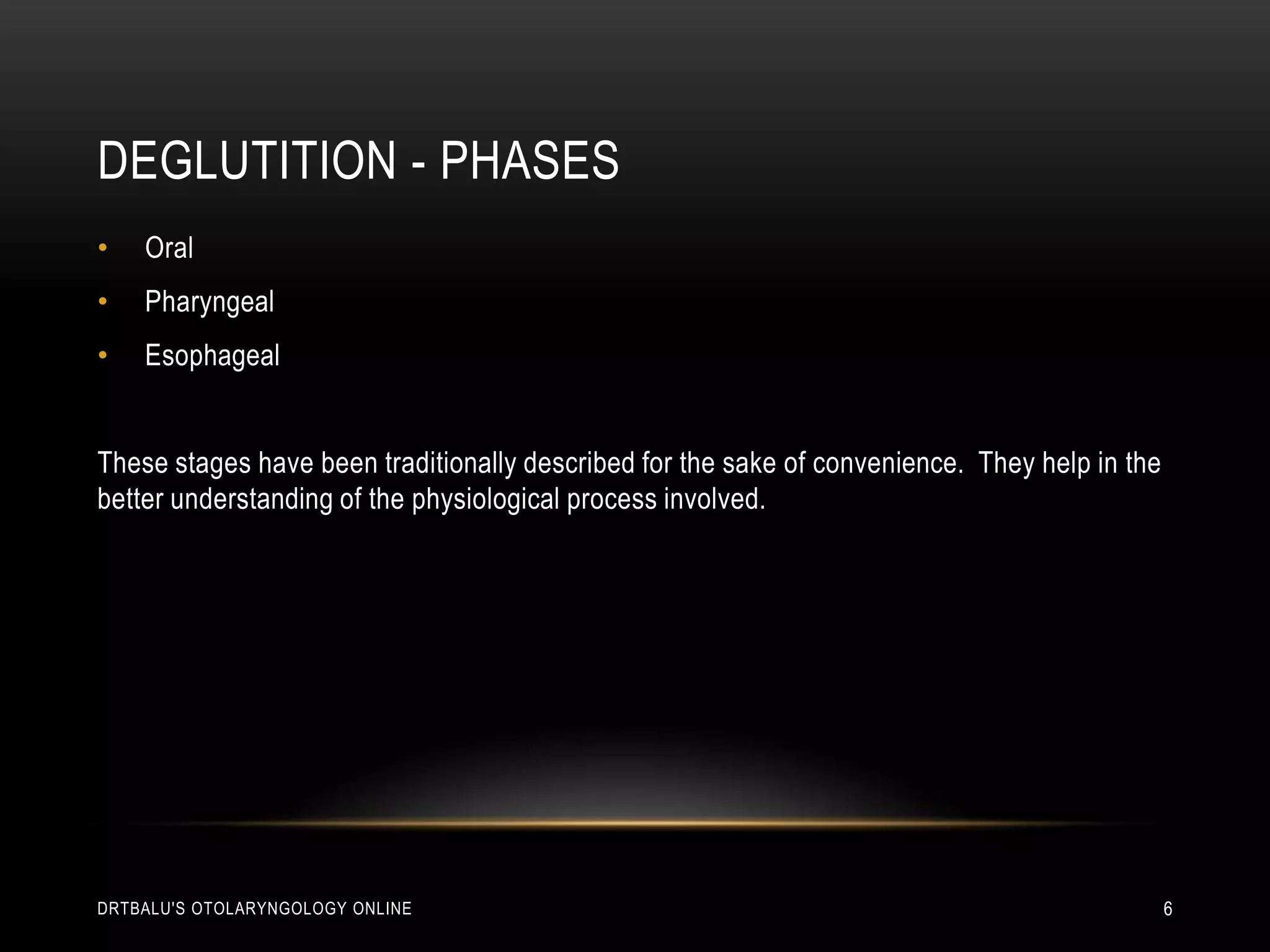 Deglutition - phasesOralPharyngealEsophagealThese stages have been traditionally described for the sake of convenience.  They help in the better understanding of the physiological process involved.drtbalu's otolaryngology online6