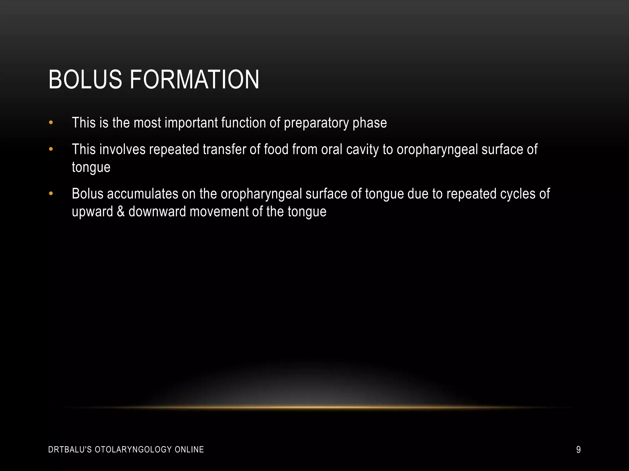 Bolus formationThis is the most important function of preparatory phaseThis involves repeated transfer of food from oral cavity to oropharyngeal surface of tongueBolus accumulates on the oropharyngeal surface of tongue due to repeated cycles of upward & downward movement of the tonguedrtbalu's otolaryngology online9