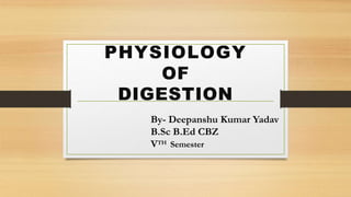 PHYSIOLOGY
OF
DIGESTION
By- Deepanshu Kumar Yadav
B.Sc B.Ed CBZ
VTH Semester
 