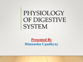 PHYSIOLOGY
OF DIGESTIVE
SYSTEM
Presented By
Himanshu Upadhyay
 
