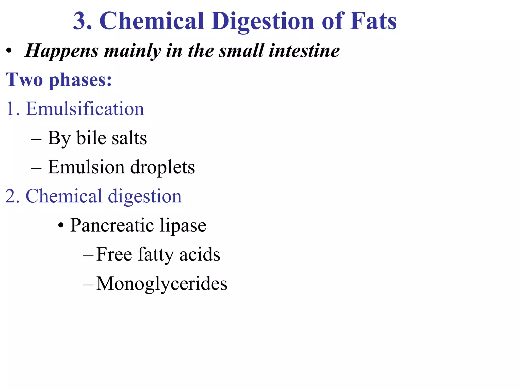 3. Chemical Digestion of Fats
• Happens mainly in the small intestine
Two phases:
1. Emulsification
– By bile salts
– Emulsion droplets
2. Chemical digestion
• Pancreatic lipase
–Free fatty acids
–Monoglycerides
 