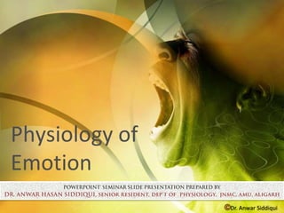 Physiology of
Emotion
                ©Dr. Anwar Siddiqui
 
