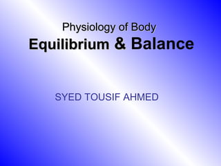 Physiology of Body   Equilibrium  &  Balance SYED TOUSIF AHMED 