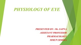 PHYSIOLOGY OF EYE
PRESENTED BY : Ms. SAPNA
ASSISTANT PROFESSOR
PHARMACOLOGY
MMCP (MMDU)
 