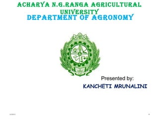 ACHARYA N.G.RANGA AGRICULTURAL
UNIVERSITY
DEPARTMENT OF AGRONOMY
112/28/15
Presented by:
KANCHETI MRUNALINI
 
