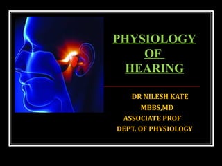 DR NILESH KATE
MBBS,MD
ASSOCIATE PROF
DEPT. OF PHYSIOLOGY
PHYSIOLOGY
OF
HEARING
 